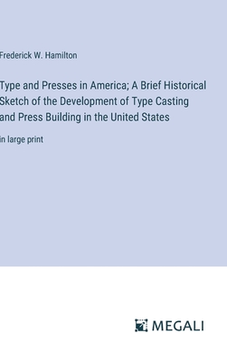 Type and Presses in America; A Brief Historical Sketch of the Development of Type Casting and Press Building in the United States: in large print - Hamilton, Frederick W
