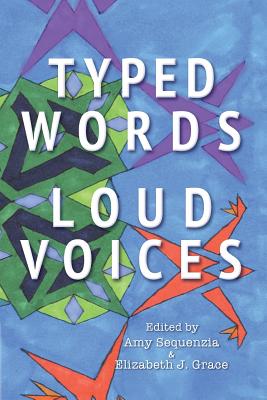 Typed Words, Loud Voices - Sequenzia, Amy (Editor), and Grace, Elizabeth J (Editor), and Yergeau, Melanie (Foreword by)