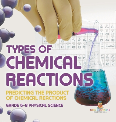 Types of Chemical Reactions Predicting the Product of Chemical Reactions Grade 6-8 Physical Science - Baby Professor