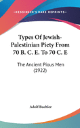 Types Of Jewish-Palestinian Piety From 70 B. C. E. To 70 C. E: The Ancient Pious Men (1922)