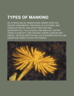 Types of Mankind; Or, Ethnological Researches, Based Upon the Ancient Monuments, Paintings, Sculptures, and Crania of Races, and Upon Their Natural, Geographical, Philological and Biblical History