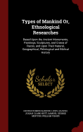 Types of Mankind Or, Ethnological Researches: Based Upon the Ancient Monuments, Paintings, Sculptures, and Crania of Races, and Upon Their Natural, Geographical, Philological and Biblical History