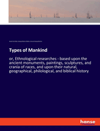 Types of Mankind: or, Ethnological researches - based upon the ancient monuments, paintings, sculptures, and crania of races, and upon their natural, geographical, philological, and biblical history