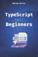 TypeScript for Beginners: A Beginner's Guide to the Future of JavaScript