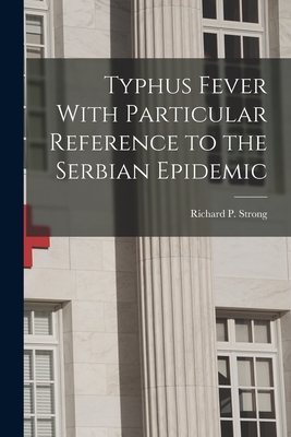 Typhus Fever With Particular Reference to the Serbian Epidemic - Strong, Richard P (Richard Pearson) (Creator)