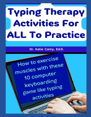 Typing Therapy Activities For ALL To Practice: How To Exercise Muscles With These 10 Computer Keyboarding Game Like Activities - Canty Ed D, Katie