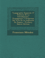 Typographia Espanola: O' Historia de La Introduccion, Propagacion y Progresos del Arte de La Imprenta En Espana
