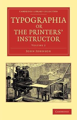 Typographia, or the Printers' Instructor: Including an Account of the Origin of Printing, with Biographical Notices of the Printers of England, from Caxton to the Close of the Sixteenth Century - Johnson, John, Sir