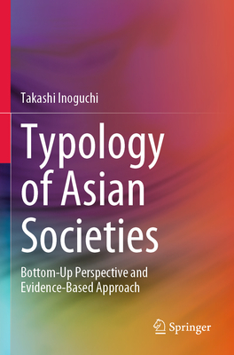 Typology of Asian Societies: Bottom-Up Perspective and Evidence-Based Approach - Inoguchi, Takashi