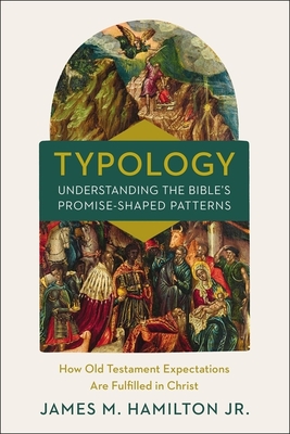 Typology-Understanding the Bible's Promise-Shaped Patterns: How Old Testament Expectations Are Fulfilled in Christ - Hamilton Jr, James M