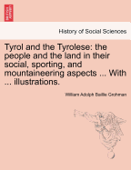 Tyrol and the Tyrolese: The People and the Land in Their Social, Sporting, and Mountaineering Aspects ... with ... Illustrations. Second Edition.