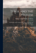 Tyrol and the Tyrolese: The People and the Land in Their Social, Sporting, and Mountaineering Aspects