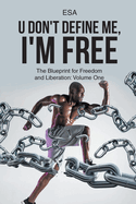 U Don't Define Me, I'm Free: The Blueprint for Freedom and Liberation: Volume One