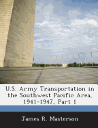 U.S. Army Transportation in the Southwest Pacific Area, 1941-1947, Part 1 - Masterson, James R