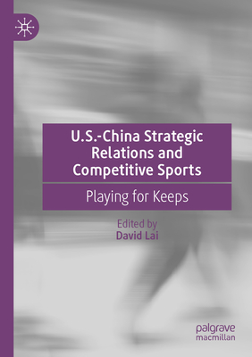 U.S.-China Strategic Relations and Competitive Sports: Playing for Keeps - Lai, David (Editor)