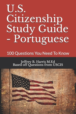 U.S. Citizenship Study Guide - Portuguese: 100 Questions You Need To Know - Uscis, and Harris, Jeffrey Bruce