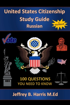 U.S. Citizenship Study Guide - Russian: 100 Questions You Need To Know - Harris, Jeffrey Bruce