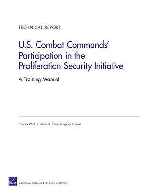 U.S. Combat Commands' Participation in the Proliferation Security Initiative: A Training Manual - Wolf, Charles, and Chow, Brian G, and Jones, Gregory S
