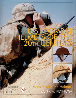 U.S. Combat Helmets of the 20th Century: Mass Production Helmets - Reynosa, Mark A