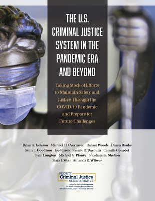 U.S. Criminal Justice System in the Pandemic Era and Beyond: Taking Stock of Efforts to Maintain Safety and Justice Through the COVID-19 Pandemic and Prepare for Future Challenges - Jackson, Brian A, and Vermeer, Michael J D, and Woods, Dulani
