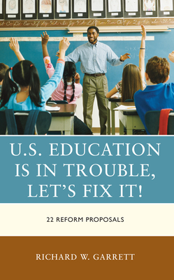 U.S. Education Is in Trouble, Let's Fix It!: 22 Reform Proposals - Garrett, Richard W