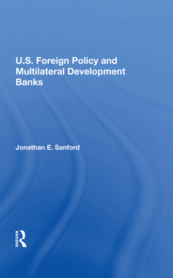 U.S. Foreign Policy And Multilateral Development Banks - Sanford, Jonathan E.