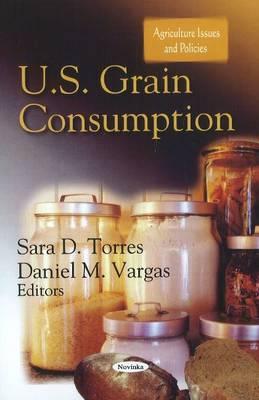 U.S. Grain Consumption - Torres, Sara D (Editor), and Vargas, Daniel M (Editor)