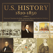 U.S. History 1820-1850 - Historical Timelines for Kids American Historian Guide for Children 5th Grade Social Studies