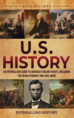 U.S. History: An Enthralling Guide to America's Major Events, Including the Revolutionary and Civil Wars - Wellman, Billy