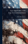 U.S. History; the Facts Condensed