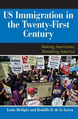 U.S. Immigration in the Twenty-First Century: Making Americans, Remaking America - Desipio, Louis, and de La Garza, Rodolfo O