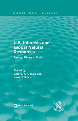 U.S. Interests and Global Natural Resources: Energy, Minerals, Food - Castle, Emery. N. (Editor), and Price, Kent. A (Editor)