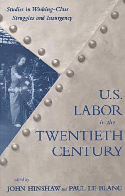 U.S. Labor in the 20th Century: Studies in Working-Class Struggles and Insurgency (Revolutionary) - Le Blanc, Paul