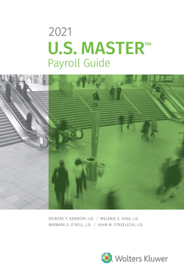 U.S. Master Payroll Guide: 2021 Edition - Kennedy, Deirdre, and King, Melanie, and O'Dell, Barbara S
