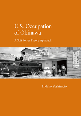 U.S. Occupation of Okinawa: A Soft Power Theory Approach - Yoshimoto, Hideko, PhD