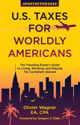 U.S. Taxes For Worldly Americans: The Traveling Expat's Guide to Living, Working, and Staying Tax Compliant Abroad - Diehl, Gregory V (Foreword by), and Wagner, Olivier