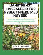 Uanstrengt Hagearbeid for Nybegynnere Med Hybed: En enkel guide til dyrking av grnnsaker, urter og blomster hvor som helst (dekker det teoretiske aspektet ved hagen)