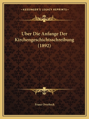 Uber Die Anfange Der Kirchengeschichtsschreibung (1892) - Overbeck, Franz