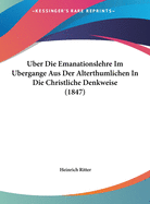 Uber Die Emanationslehre Im Ubergange Aus Der Alterthumlichen in Die Christliche Denkweise (1847)