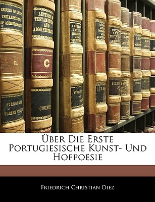 Uber Die Erste Portugiesische Kunst- Und Hofpoesie - Diez, Friedrich Christian