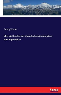 Uber Die Recidive Des Uteruskrebses Insbesondere Uber Impfrecidive - Winter, Georg