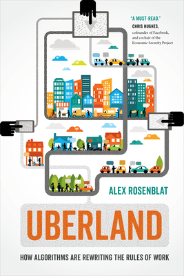 Uberland: How Algorithms Are Rewriting the Rules of Work - Rosenblat, Alex