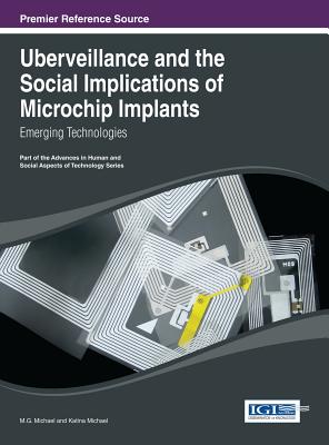 Uberveillance and the Social Implications of Microchip Implants: Emerging Technologies - Michael, M. G. (Editor), and Michael, Katrina (Editor)