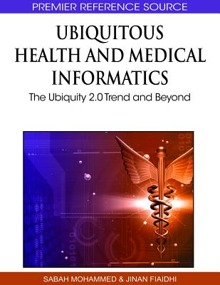 Ubiquitous Health and Medical Informatics: The Ubiquity 2.0 Trend and Beyond - Mohammed, Sabah (Editor), and Fiaidhi, Jinan (Editor)