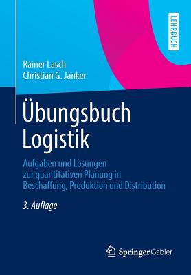 Ubungsbuch Logistik: Aufgaben Und Losungen Zur Quantitativen Planung in Beschaffung, Produktion Und Distribution - Lasch, Rainer, and Janker, Christian G