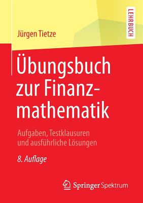 Ubungsbuch Zur Finanzmathematik: Aufgaben, Testklausuren Und Ausfuhrliche Losungen - Tietze, J?rgen