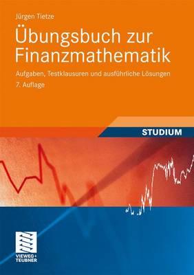 Ubungsbuch Zur Finanzmathematik: Aufgaben, Testklausuren Und Ausfuhrliche Losungen - Tietze, Jurgen