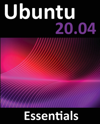 Ubuntu 20.04 Essentials: A Guide to Ubuntu 20.04 Desktop and Server Editions - Smyth, Neil