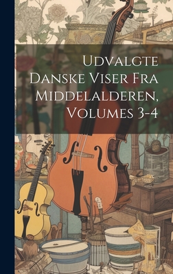 Udvalgte Danske Viser Fra Middelalderen, Volumes 3-4 - Anonymous