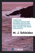 Ueber Den Materialismus Der Neueren Deutschen Naturwissenschaft, Sein Wesen Und Seine Geschichte: Zur Verst?ndigung F?r Die Gebildeten (Classic Reprint)